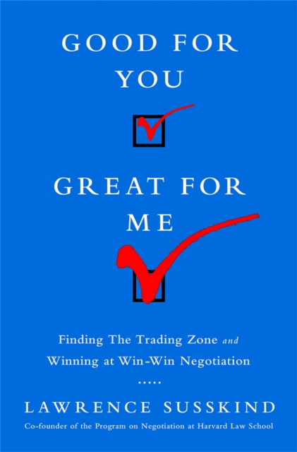 Good for You, Great for Me (INTL ED) Finding the Trading Zone and Winning at Win-Win Negotiation