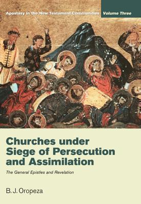 Churches Under Seige of Persecution and Assimilation Apostasy in the New Testament Communities, Volume 3: The General Epistles and Revelation