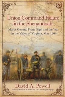 Union Command Failure in the Shenandoah Major General Franz Sigel and the War in the Valley of Virginia, May 1864