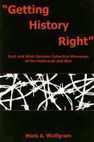 "Getting History Right" East and West German Collective Memories of the Holocaust and War
