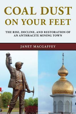 Coal Dust on Your Feet The Rise, Decline, and Restoration of an Anthracite Mining Town