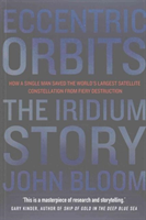 Eccentric Orbits The Iridium Story - How a Single Man Saved the World's Largest Satellite Constellation From Fiery Destruction