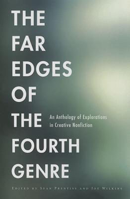 Far Edges of the Fourth Genre An Anthology of Explorations in Creative Nonfiction