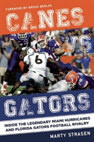 Canes vs. Gators Inside the Legendary Miami Hurricanes and Florida Gators Football Rivalry