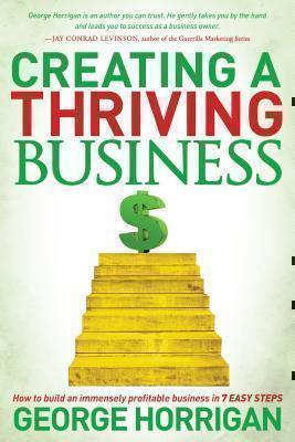 Creating a Thriving Business How to Build an Immensely Profitable Business in 7 Easy Steps