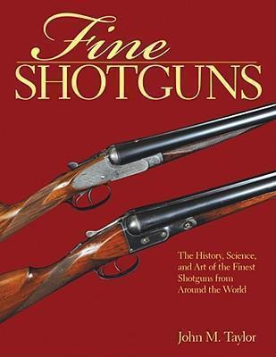 Fine Shotguns The History, Science, and Art of the Finest Shotguns from Around the World
