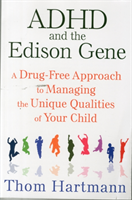 ADHD and the Edison Gene A Drug-Free Approach to Managing the Unique Qualities of Your Child