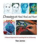 Drawing with Hand, Head and Heart A Natural Approach to Learning the Art of Drawing