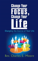 Change Your Focus, Change Your Life Changing the Course of Your Life