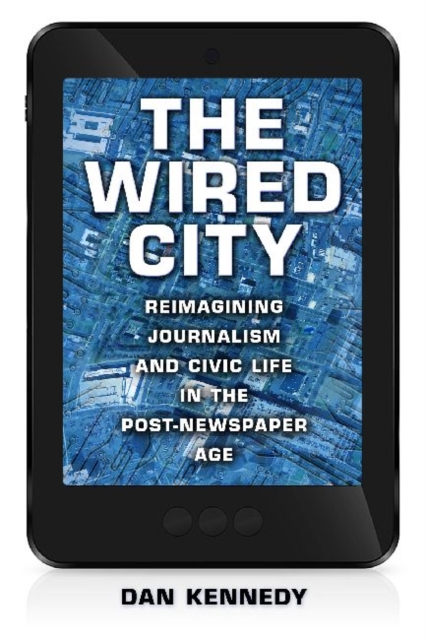 Wired City Reimagining Journalism and Civic Life in the Post-Newspaper Age
