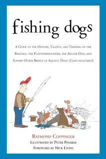 Fishing Dogs A Guide to the History, Talents, and Training of the Baildale, the Flounderhounder, the Angler Dog, and Sundry Other Breeds of Aquatic Dogs (Canis piscatorius)