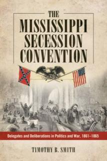 Mississippi Secession Convention Delegates and Deliberations in Politics and War, 1861-1865