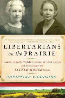Libertarians on the Prairie Laura Ingalls Wilder, Rose Wilder Lane, and the Making of the Little House Books