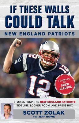 If These Walls Could Talk: New England Patriots Stories from the New England Patriots Sideline, Locker Room, and Press Box