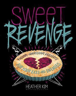 Sweet Revenge: Passive-Aggressive Desserts for Your Exes & Enemies 