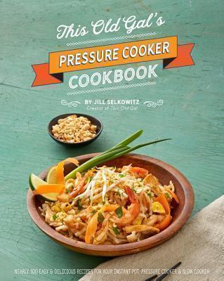 This Old Gal's Pressure Cooker Cookbook 120 Easy and Delicious Recipes