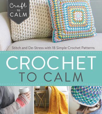 Crochet to Calm Stitch and De-Stress with 18 Colorful Crochet Patterns