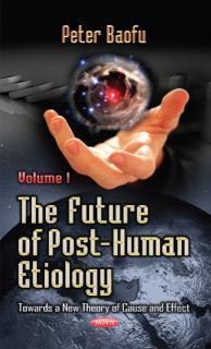 Future of Post-Human Etiology Towards a New Theory of Cause & Effect -- Volume 1
