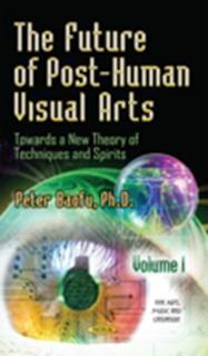 Future of Post-Human Visual Arts Towards a New Theory of Techniques & Spirits -- Volume 1