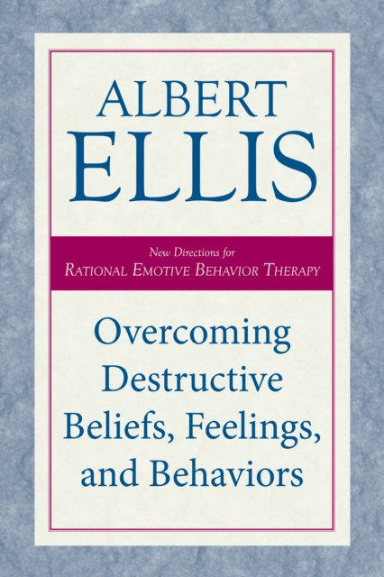 Overcoming Destructive Beliefs, Feelings, and Behaviors New Directions for Rational Emotive Behavior Therapy