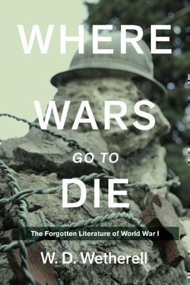Where Wars Go to Die The Forgotten Literature of World War I