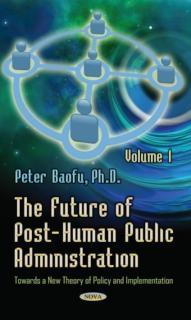 Future of Post-Human Public Administration Volume 1 -- Towards a New Theory of Policy and Implementation