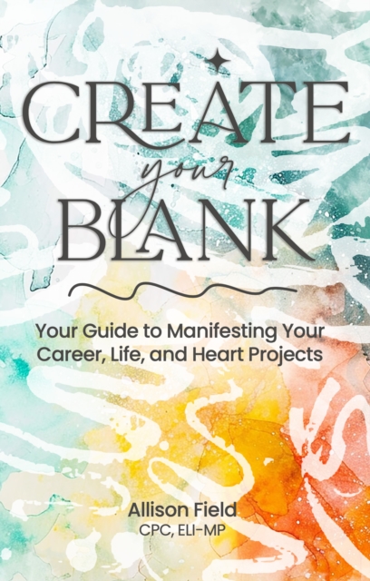Create Your BLANK A Guide to Manifesting Your Life, Career, and Heart Projects