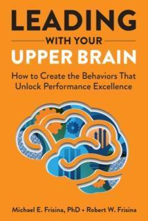 Leading with Your Upper Brain How to Create the Behaviors That Unlock Performance Excellence