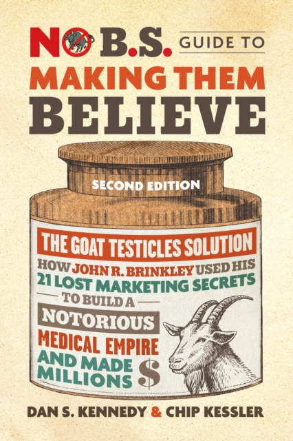 Making Them Believe How John R. Brinkley Used His 21 Lost Marketing Secrets to Build a Notorious Medical Empire and Make Millions