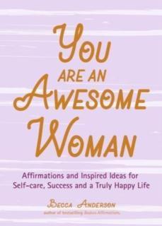 You Are an Awesome Woman Affirmations and Inspired Ideas for Self-Care, Success and a Truly Happy Life