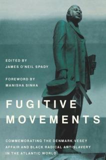 Fugitive Movements Commemorating the Denmark Vesey Affair and Black Radical Antislavery in the Atlantic World