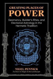 Creating Places of Power Geomancy, Builders' Rites, and Electional Astrology in the Hermetic Tradition
