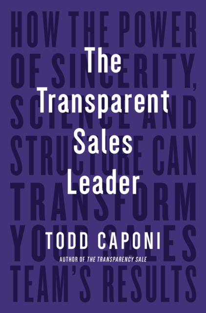 Transparent Sales Leader How The Power of Sincerity, Science & Structure Can Transform Your Sales Teamâs Results