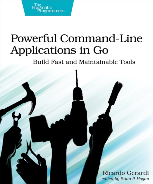 Powerful Command-Line Applications in Go Build Fast and Maintainable Tools