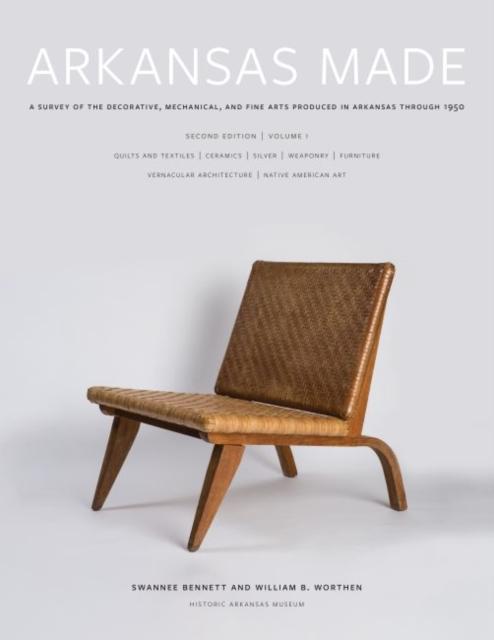 Arkansas Made, Volume 1 A Survey of the Decorative, Mechanical, and Fine Arts Produced in Arkansas Through 1950