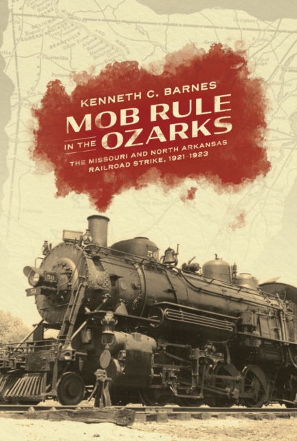 Mob Rule in the Ozarks The Missouri and North Arkansas Railroad Strike, 1921-1923