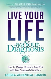 Live Your Life, Not Your Diagnosis How to Manage Stress and Live Well with Your New Health Condition