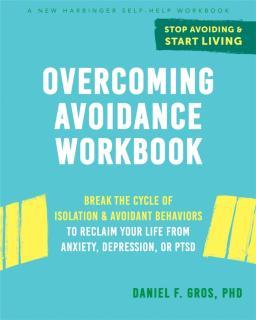 Overcoming Avoidance Workbook Break the Cycle of Isolation and Avoidant Behaviors to Reclaim Your Life from Anxiety, Depression, or PTSD