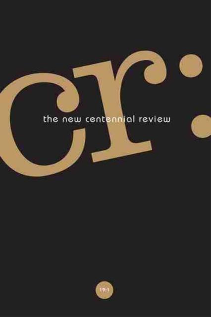 CR: The New Centennial Review 19, No. 1 