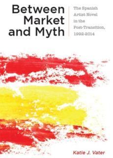 Between Market and Myth The Spanish Artist Novel in the Post-Transition, 1992-2014