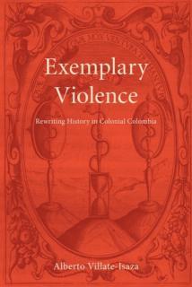 Exemplary Violence Rewriting History in Colonial Colombia