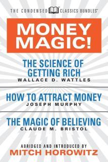 Money Magic!  (Condensed Classics) featuring The Science of Getting Rich, How to Attract Money, and The Magic of Believing