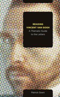 Reading Vincent van Gogh A Thematic Guide to the Letters