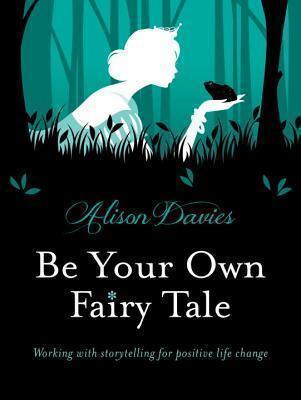 Be Your Own Fairy Tale Unlock Your Future With Creative Exercises Inspired by Storytelling