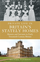 Private Life in Britain's Stately Homes Masters and Servants in the Golden Age