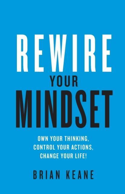 Rewire Your Mindset Own Your Thinking, Control Your Actions, Change Your Life!