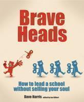 Brave Heads How to lead a school without selling your soul