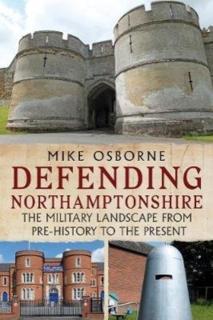 Defending Northamptonshire The Military Landscape from Pre-history to the Present