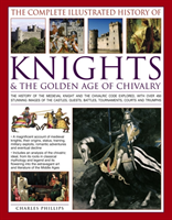 Complete Illustrated History of Knights & the Golden Age of Chivalry 