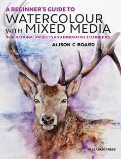 Beginnerâs Guide to Watercolour with Mixed Media Inspirational Projects and Innovative Techniques